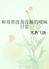 和哥哥沒羞沒臊的暧昧日常