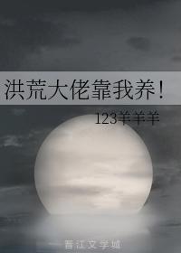 洪荒大佬靠我養!