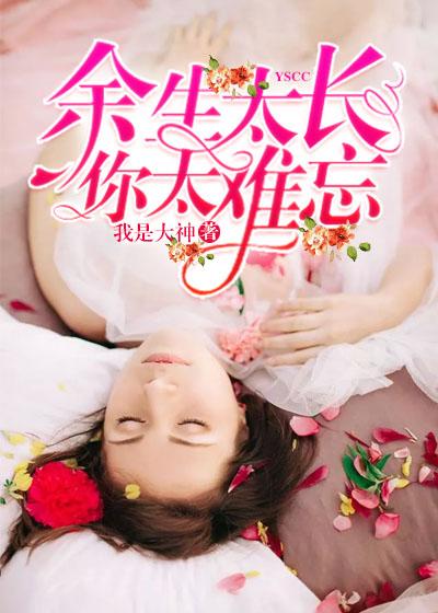 餘生太長,你太難忘
