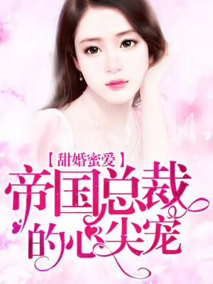 甜婚蜜愛:帝國總裁的心尖寵