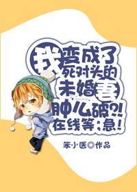 我變成了死對頭的未婚妻腫麽破？！在線等，急！