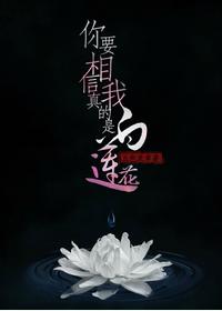 你要相信我真的是白蓮花