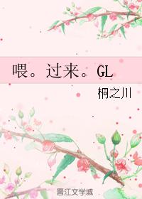 喂。過來。GL