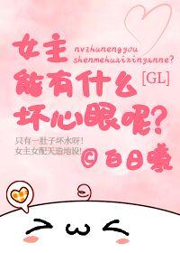 女主能有什麽壞心眼呢GL