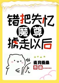 錯把失憶魔尊擄走以後