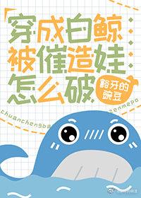 穿成白鯨被催造娃怎麽破