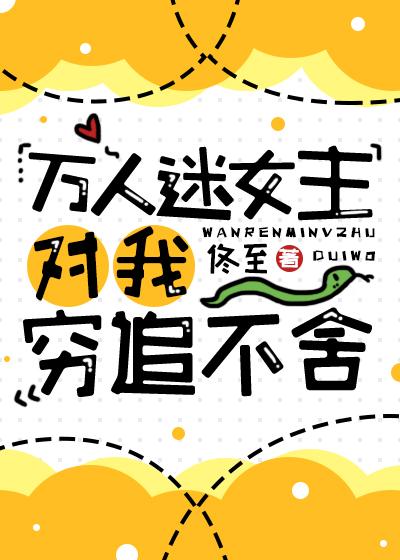 萬人迷女主對我窮追不舍