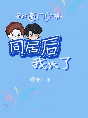 和豪門少爺同居後我火了