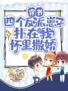 穿書:四個反派崽子撲在我懷裏撒