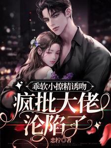 乖軟小撩精誘吻,瘋批大佬淪陷了