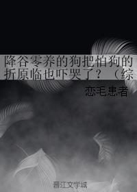 降谷零養的狗把怕狗的折原臨也吓哭了?