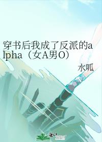 穿書後我成了反派的alpha（女A男O）