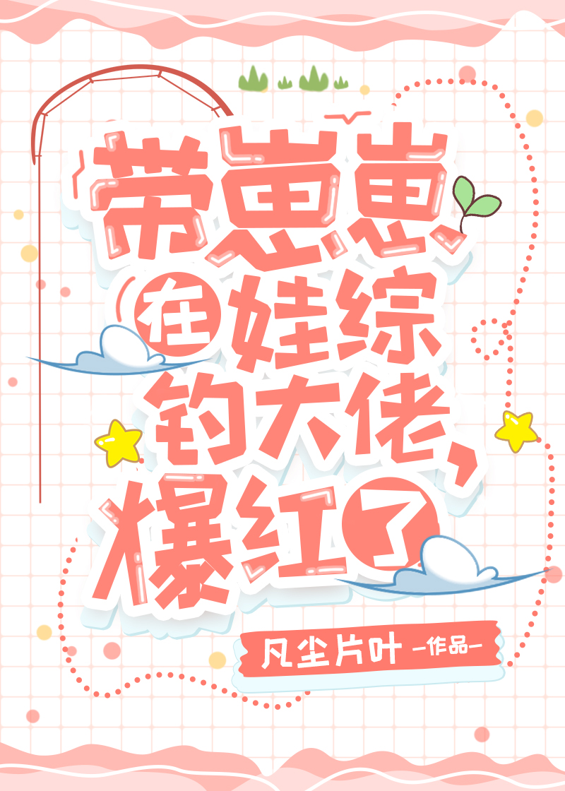 帶崽崽在娃綜釣大佬,爆紅了