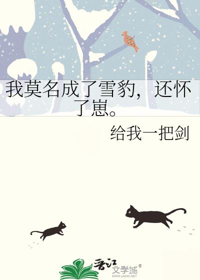 我莫名成了雪豹,還懷了崽