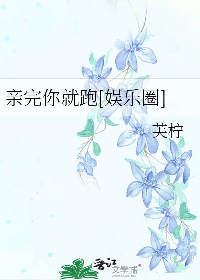 親完你就跑[娛樂圈]