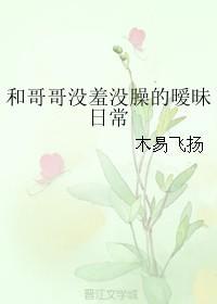 和哥哥沒羞沒臊的暧昧日常