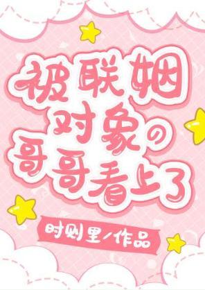 被聯姻對象的哥哥看上了！