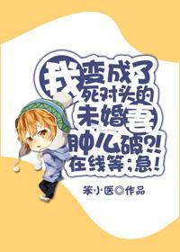 我變成了死對頭的未婚妻腫麽破？！在線等，急！