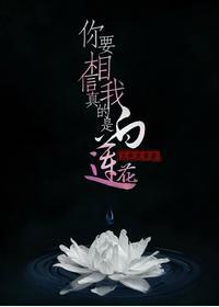 你要相信我真的是白蓮花