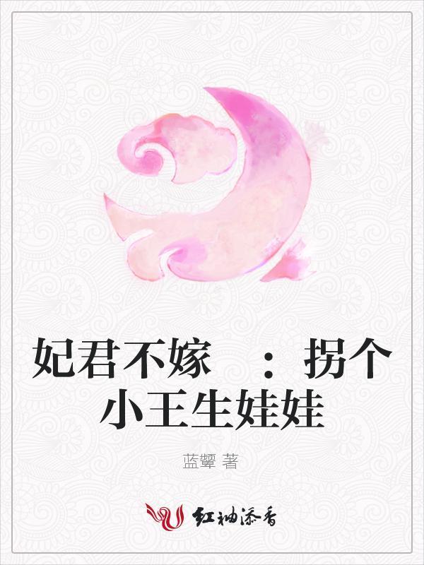 妃君不嫁 ：拐個小王生娃娃