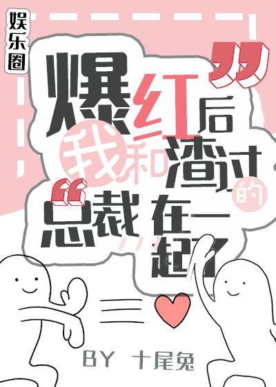 爆紅後，我和渣過的總裁在一起了