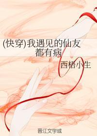 (快穿)我遇見的仙友都有病