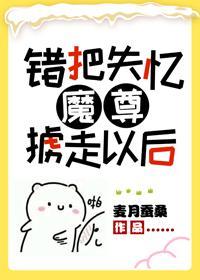 錯把失憶魔尊擄走以後