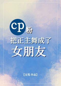 cp粉把正主舞成了女朋友［娛樂圈gl］