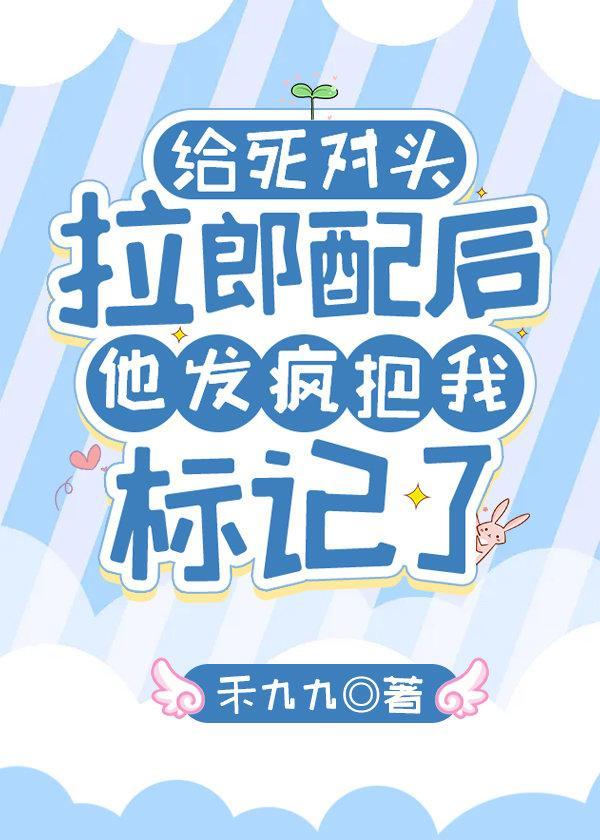 給死對頭拉郎配後他發瘋把我标記了
