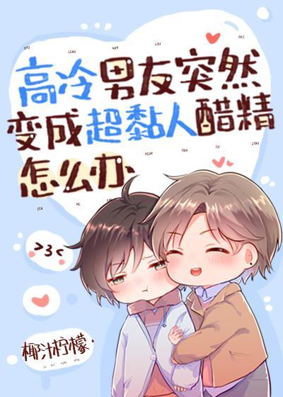 高冷男友突然變成超黏人醋精怎麽辦