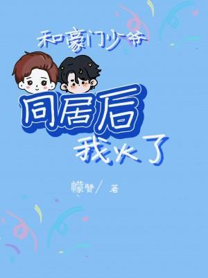 和豪門少爺同居後我火了