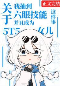 關于我抽到六眼技能并成為5t5女兒這件事