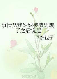 事情從我妹妹被渣男騙了之後說起
