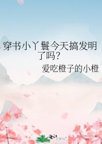 穿書小丫鬟今天搞發明了嗎？