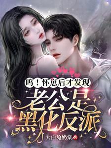 嗚！懷崽後才發現老公是黑化反派