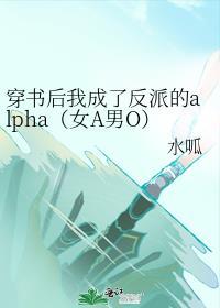 穿書後我成了反派的alpha（女A男O）