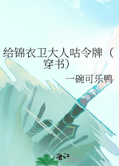 給錦衣衛大人咕令牌（穿書） [成長·逆襲參賽作品]