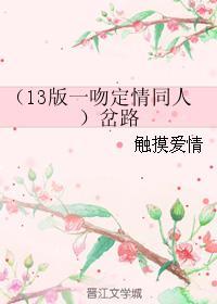 （13版一吻定情同人）岔路