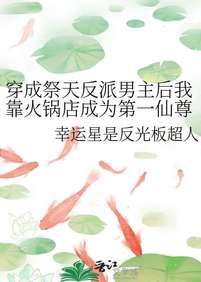 穿成祭天反派男主後我靠火鍋店成為第一仙尊