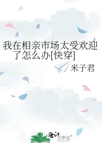 我在相親市場太受歡迎了怎麽辦[快穿]
