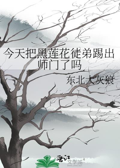 今天把黑蓮花徒弟踢出師門了嗎