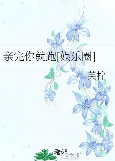 親完你就跑[娛樂圈]