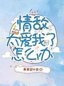 情敵太愛我了怎麽辦
