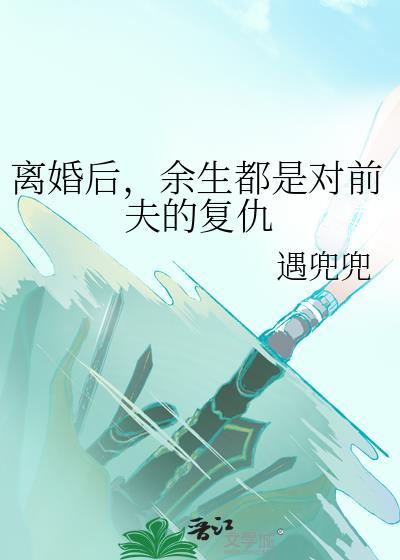 離婚後，餘生都是對前夫的複仇