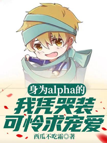 身為alpha的我憑哭裝可憐求寵愛