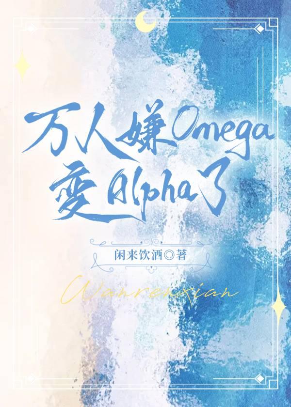 萬人嫌的omega變alpha了