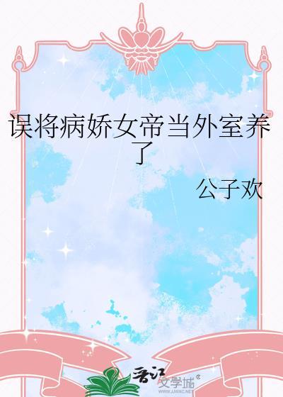 誤将病嬌女帝當外室養了