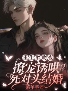 重生醉吻夜！撩寵誘哄死對頭結婚