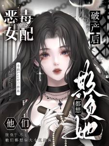 惡毒女配破産後，他們都想欺負她