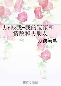 男神x我-我的冤家和情敵和男朋友